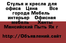 Стулья и кресла для офиса › Цена ­ 1 - Все города Мебель, интерьер » Офисная мебель   . Ханты-Мансийский,Пыть-Ях г.